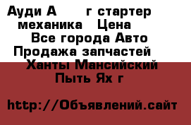 Ауди А4 1995г стартер 1,6adp механика › Цена ­ 2 500 - Все города Авто » Продажа запчастей   . Ханты-Мансийский,Пыть-Ях г.